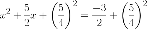 \huge x^2+\frac{5}{2}x+\left(\frac{5}{4}\right)^2=\frac{-3}{2}+\left(\frac{5}{4}\right)^2